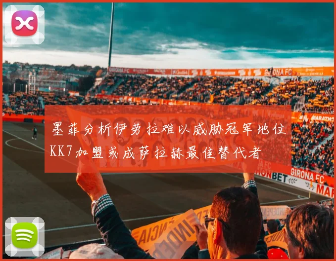 墨菲分析伊劳拉难以威胁冠军地位KK7加盟或成萨拉赫最佳替代者