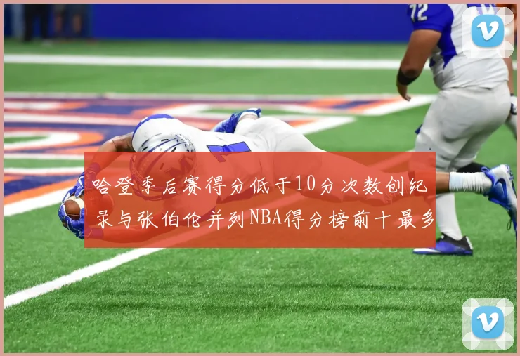 哈登季后赛得分低于10分次数创纪录与张伯伦并列NBA得分榜前十最多