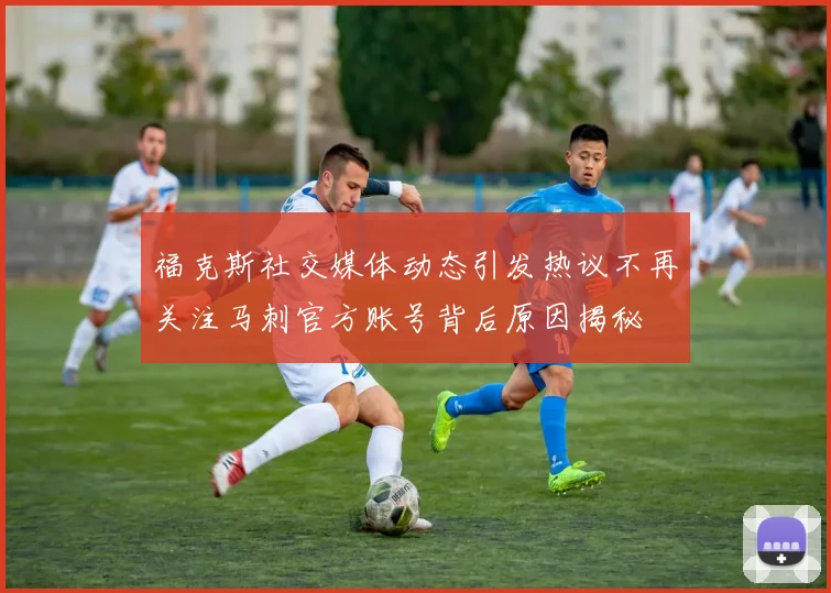 福克斯社交媒体动态引发热议不再关注马刺官方账号背后原因揭秘