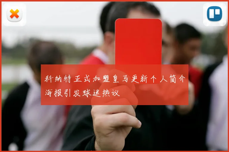 科纳特正式加盟皇马更新个人简介海报引发球迷热议
