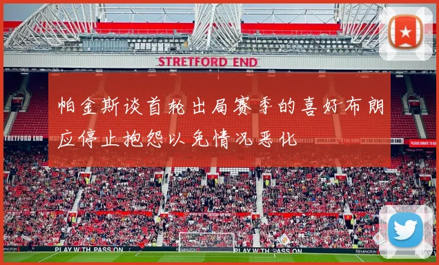 帕金斯谈首轮出局赛季的喜好布朗应停止抱怨以免情况恶化