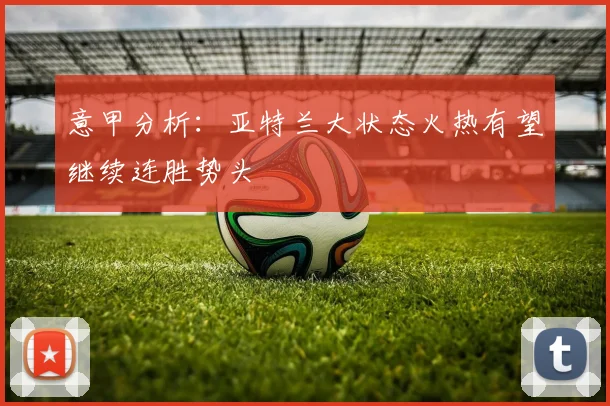 意甲分析：亚特兰大状态火热有望继续连胜势头
