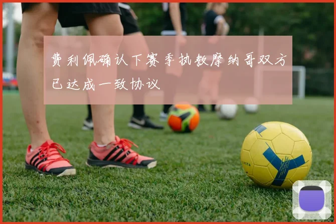 费利佩确认下赛季执教摩纳哥双方已达成一致协议
