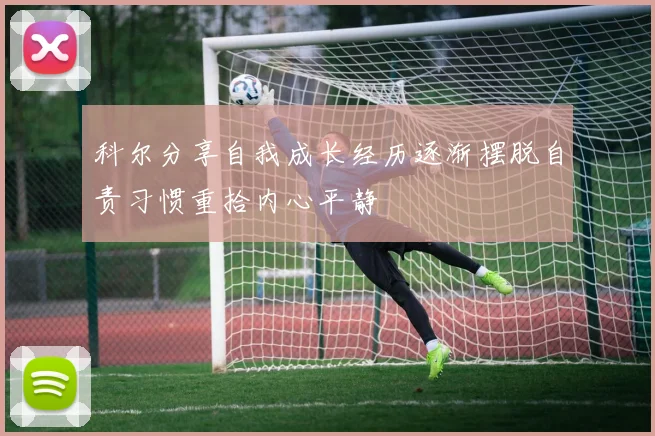 科尔分享自我成长经历逐渐摆脱自责习惯重拾内心平静