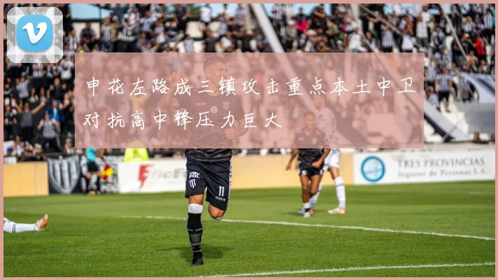 申花左路成三镇攻击重点本土中卫对抗高中锋压力巨大