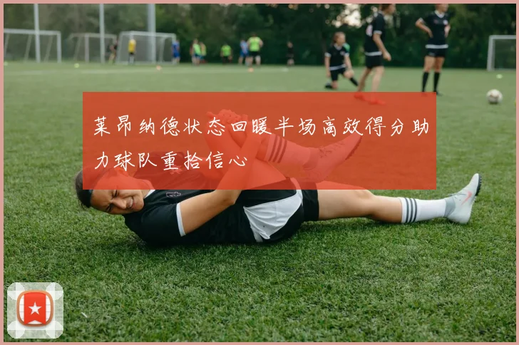莱昂纳德状态回暖半场高效得分助力球队重拾信心