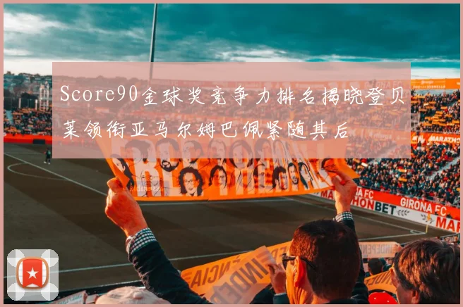 Score90金球奖竞争力排名揭晓登贝莱领衔亚马尔姆巴佩紧随其后