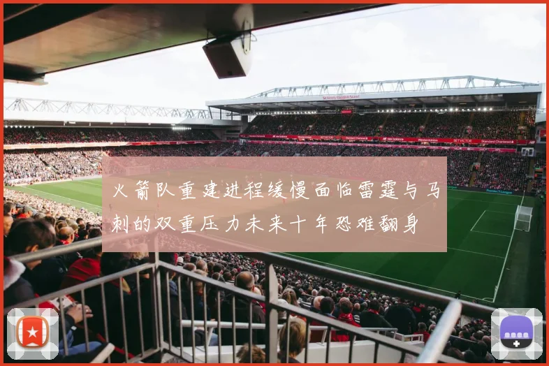 火箭队重建进程缓慢面临雷霆与马刺的双重压力未来十年恐难翻身