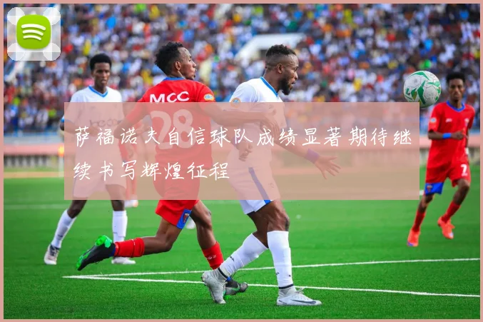 萨福诺夫自信球队成绩显著期待继续书写辉煌征程