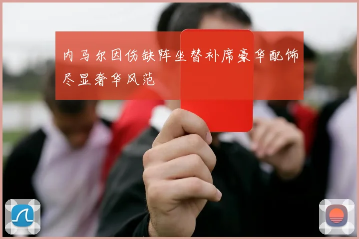 内马尔因伤缺阵坐替补席豪华配饰尽显奢华风范