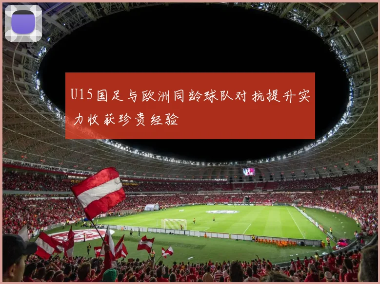 U15国足与欧洲同龄球队对抗提升实力收获珍贵经验